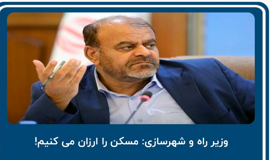 وزیر راه و شهرسازی: مسکن را ارزان می‌کنیم!